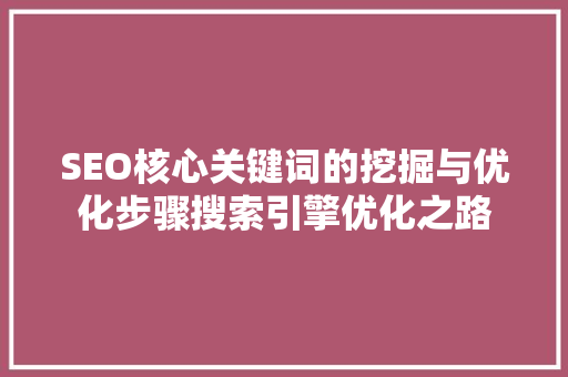 SEO核心关键词的挖掘与优化步骤搜索引擎优化之路