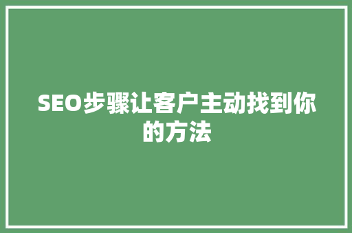 SEO步骤让客户主动找到你的方法