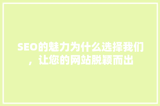 SEO的魅力为什么选择我们，让您的网站脱颖而出