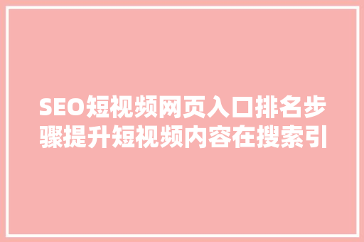 SEO短视频网页入口排名步骤提升短视频内容在搜索引擎中的曝光度