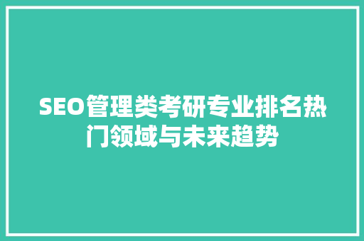 SEO管理类考研专业排名热门领域与未来趋势