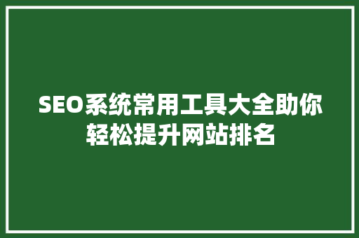 SEO系统常用工具大全助你轻松提升网站排名