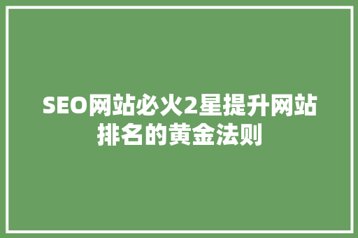 SEO网站必火2星提升网站排名的黄金法则  第1张