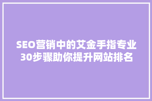 SEO营销中的艾金手指专业30步骤助你提升网站排名