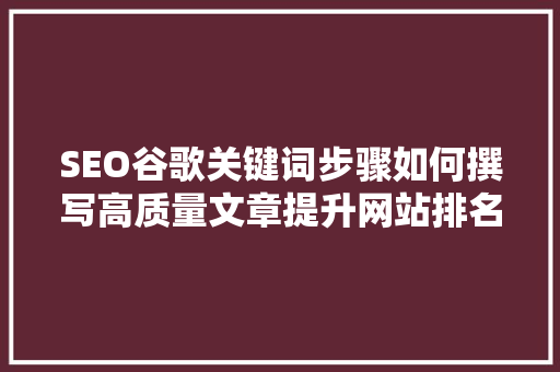 SEO谷歌关键词步骤如何撰写高质量文章提升网站排名
