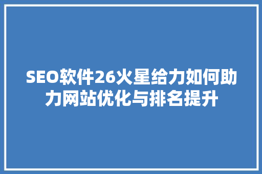 SEO软件26火星给力如何助力网站优化与排名提升