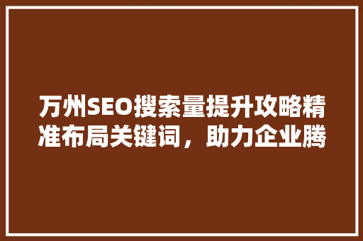 万州SEO搜索量提升攻略精准布局关键词，助力企业腾飞