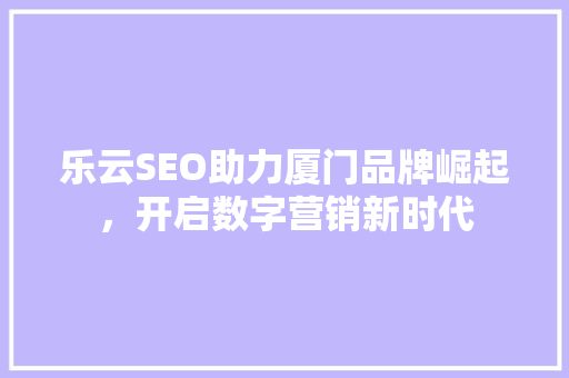 乐云SEO助力厦门品牌崛起，开启数字营销新时代