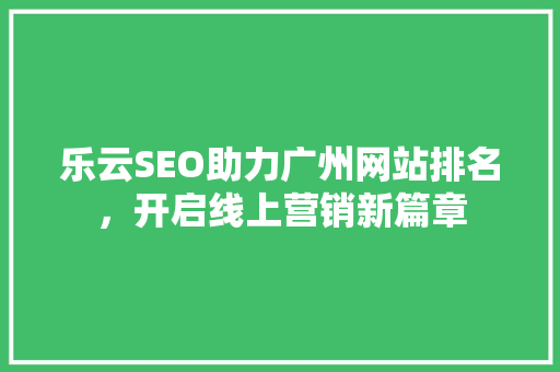 乐云SEO助力广州网站排名，开启线上营销新篇章