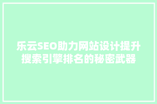 乐云SEO助力网站设计提升搜索引擎排名的秘密武器