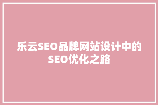 乐云SEO品牌网站设计中的SEO优化之路