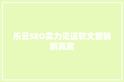 乐云SEO实力见证软文营销新高度