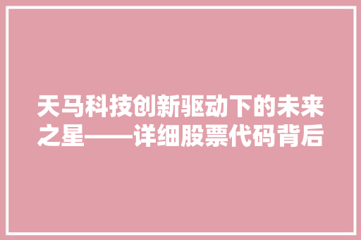 天马科技创新驱动下的未来之星——详细股票代码背后的价值