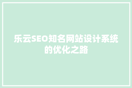 乐云SEO知名网站设计系统的优化之路  第1张