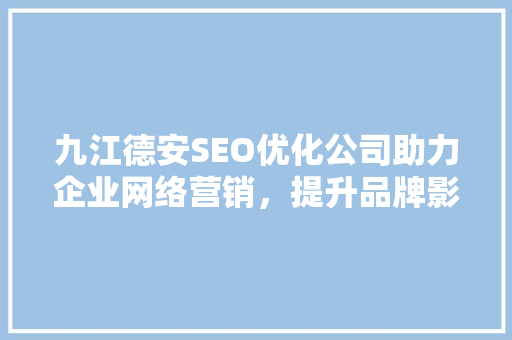九江德安SEO优化公司助力企业网络营销，提升品牌影响力