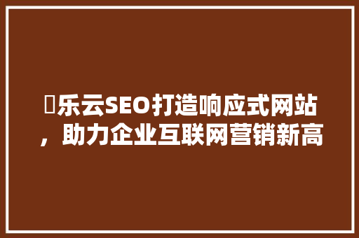 亅乐云SEO打造响应式网站，助力企业互联网营销新高度
