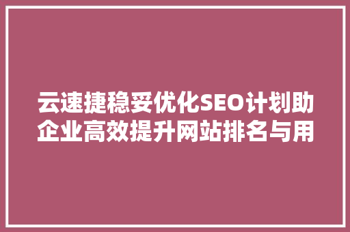 云速捷稳妥优化SEO计划助企业高效提升网站排名与用户体验  第1张
