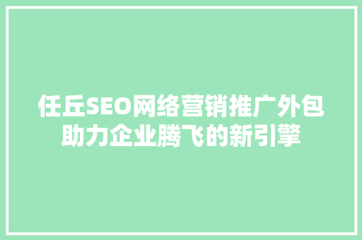 任丘SEO网络营销推广外包助力企业腾飞的新引擎