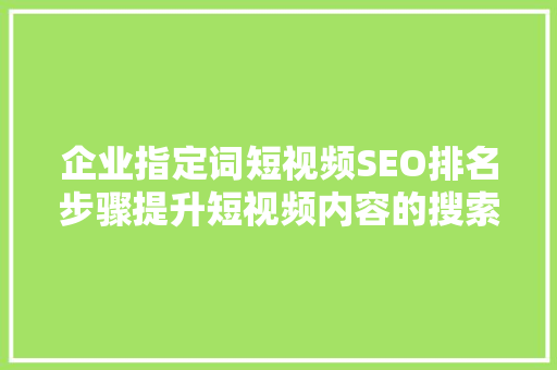 企业指定词短视频SEO排名步骤提升短视频内容的搜索曝光率  第1张