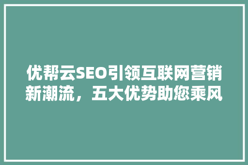 优帮云SEO引领互联网营销新潮流，五大优势助您乘风破浪