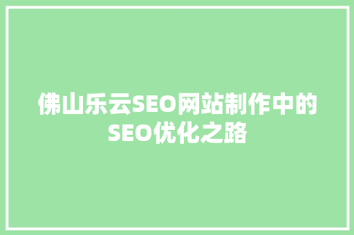 佛山乐云SEO网站制作中的SEO优化之路