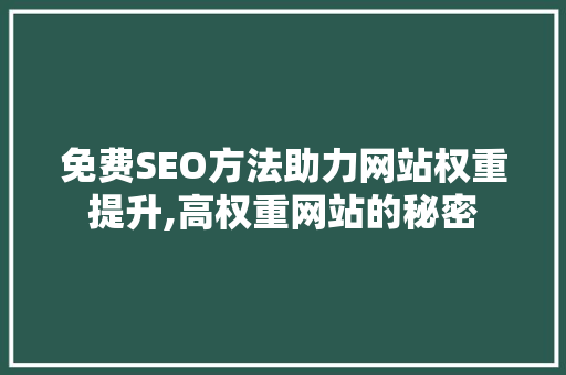 免费SEO方法助力网站权重提升,高权重网站的秘密