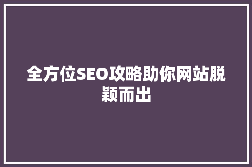 全方位SEO攻略助你网站脱颖而出