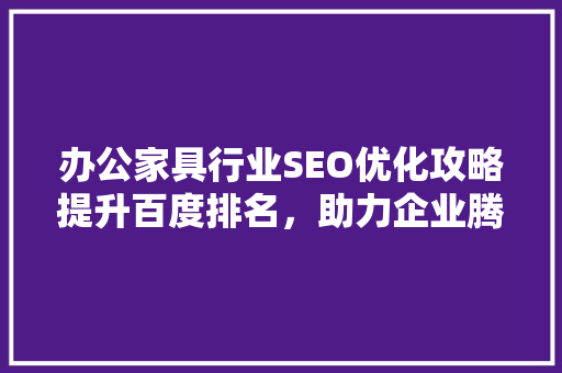办公家具行业SEO优化攻略提升百度排名，助力企业腾飞  第1张