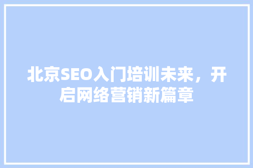 北京SEO入门培训未来，开启网络营销新篇章