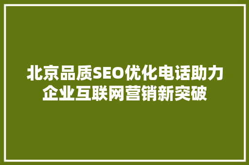 北京品质SEO优化电话助力企业互联网营销新突破