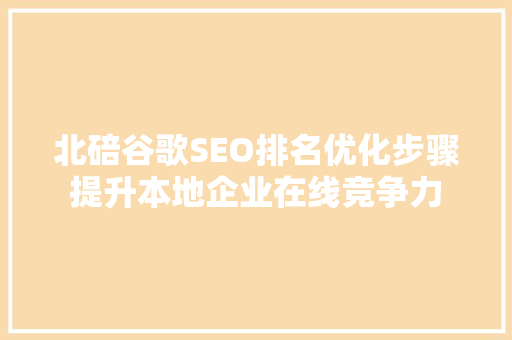 北碚谷歌SEO排名优化步骤提升本地企业在线竞争力