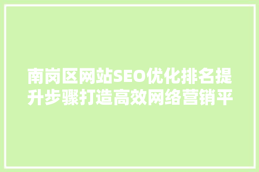 南岗区网站SEO优化排名提升步骤打造高效网络营销平台