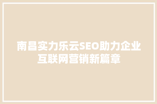南昌实力乐云SEO助力企业互联网营销新篇章