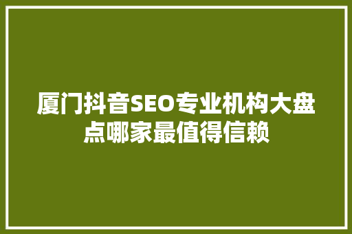 厦门抖音SEO专业机构大盘点哪家最值得信赖