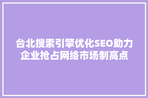 台北搜索引擎优化SEO助力企业抢占网络市场制高点