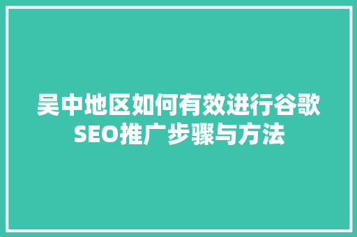 吴中地区如何有效进行谷歌SEO推广步骤与方法