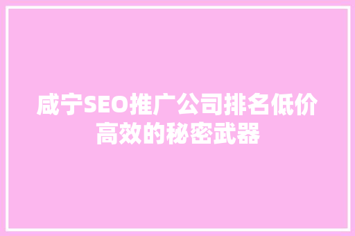 咸宁SEO推广公司排名低价高效的秘密武器