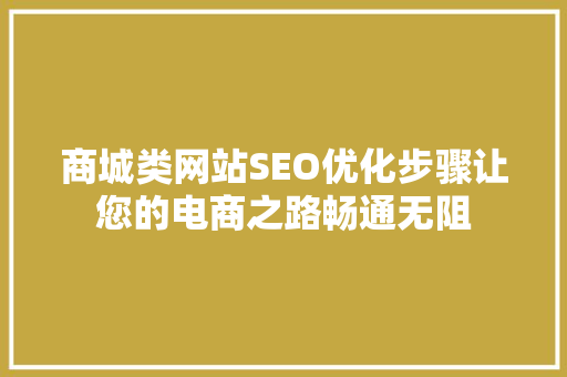 商城类网站SEO优化步骤让您的电商之路畅通无阻