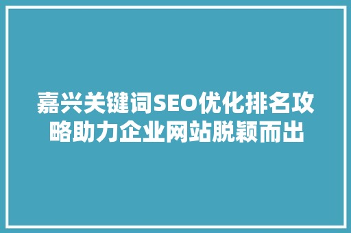 嘉兴关键词SEO优化排名攻略助力企业网站脱颖而出