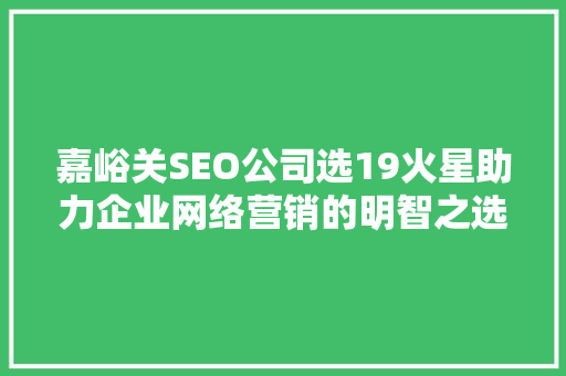 嘉峪关SEO公司选19火星助力企业网络营销的明智之选