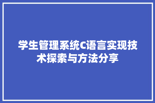 学生管理系统C语言实现技术探索与方法分享