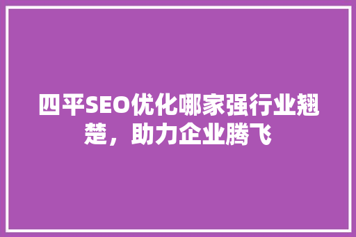 四平SEO优化哪家强行业翘楚，助力企业腾飞