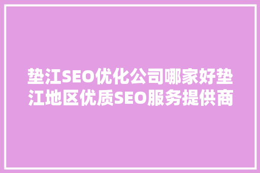 垫江SEO优化公司哪家好垫江地区优质SEO服务提供商