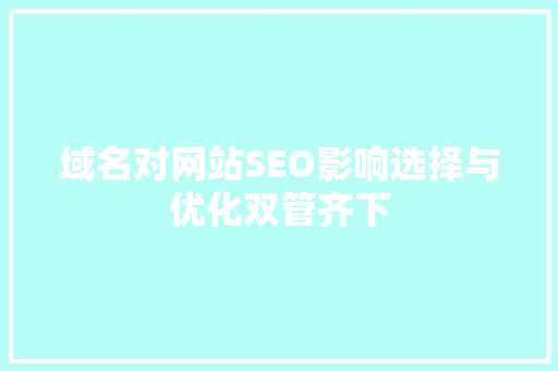 域名对网站SEO影响选择与优化双管齐下