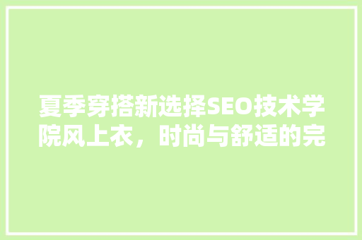 夏季穿搭新选择SEO技术学院风上衣，时尚与舒适的完美融合