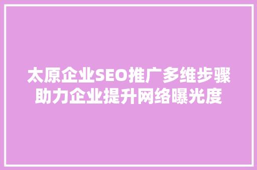 太原企业SEO推广多维步骤助力企业提升网络曝光度