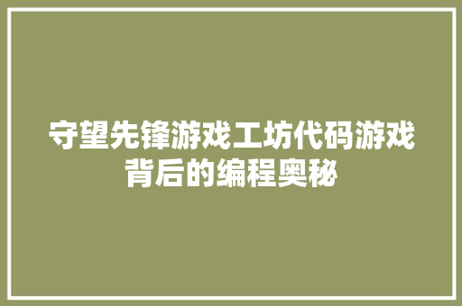 守望先锋游戏工坊代码游戏背后的编程奥秘