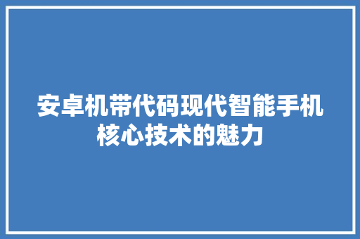 安卓机带代码现代智能手机核心技术的魅力
