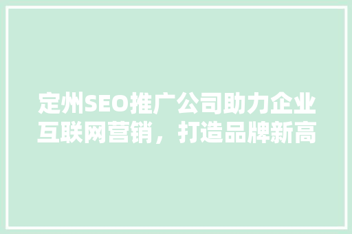 定州SEO推广公司助力企业互联网营销，打造品牌新高度