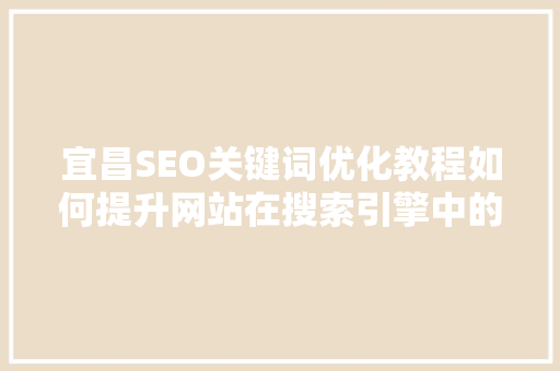宜昌SEO关键词优化教程如何提升网站在搜索引擎中的排名